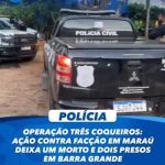 OPERAÇÃO TRÊS COQUEIROS: AÇÃO CONTRA FACÇÃO EM MARAÚ DEIXA UM MORTO E DOIS PRESOS EM BARRA GRANDE